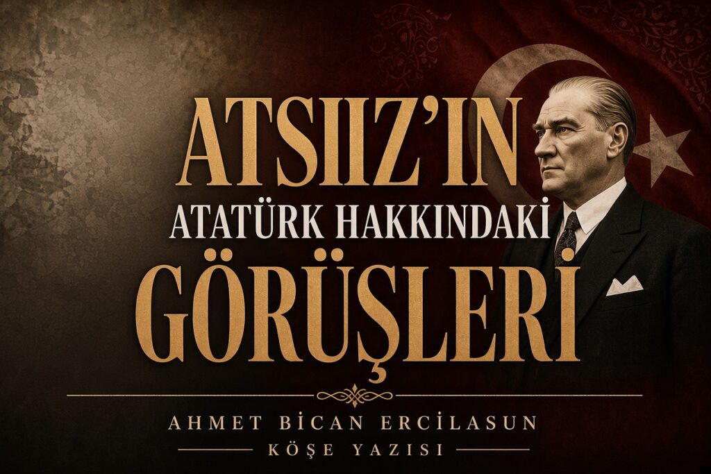 ATSIZ’IN ATATÜRK HAKKINDA Kİ GÖRÜŞLERİ
